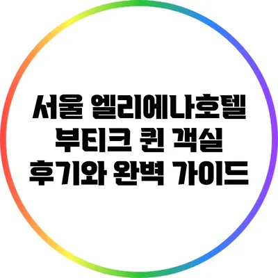 서울 엘리에나호텔 부티크 퀸 객실 후기와 완벽 가이드