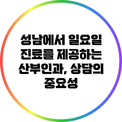 성남에서 일요일 진료를 제공하는 산부인과, 상담의 중요성