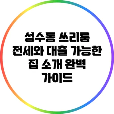 성수동 쓰리룸 전세와 대출 가능한 집 소개: 완벽 가이드