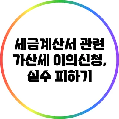 세금계산서 관련 가산세 이의신청, 실수 피하기