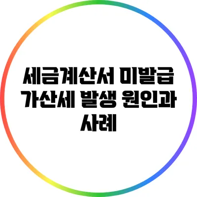 세금계산서 미발급 가산세: 발생 원인과 사례