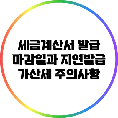 세금계산서 발급 마감일과 지연발급 가산세 주의사항
