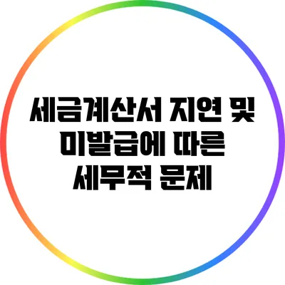 세금계산서 지연 및 미발급에 따른 세무적 문제