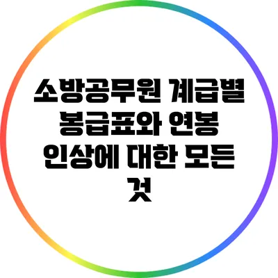 소방공무원 계급별 봉급표와 연봉 인상에 대한 모든 것
