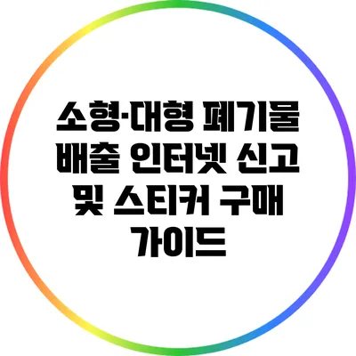 소형·대형 폐기물 배출 인터넷 신고 및 스티커 구매 가이드