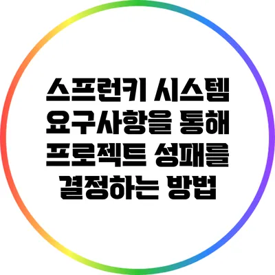 스프런키 시스템 요구사항을 통해 프로젝트 성패를 결정하는 방법