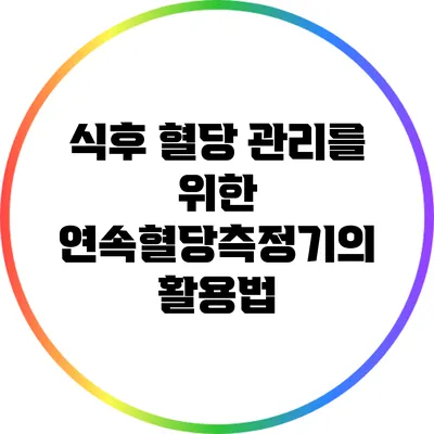 식후 혈당 관리를 위한 연속혈당측정기의 활용법