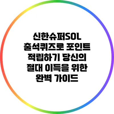 신한슈퍼SOL 출석퀴즈로 포인트 적립하기: 당신의 절대 이득을 위한 완벽 가이드