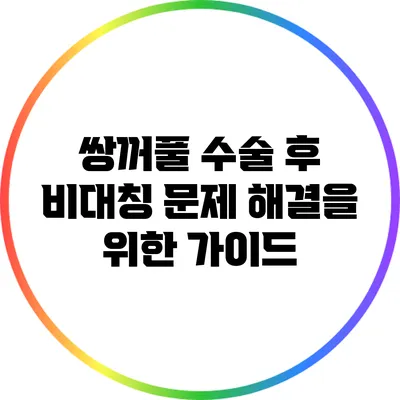 쌍꺼풀 수술 후 비대칭 문제 해결을 위한 가이드