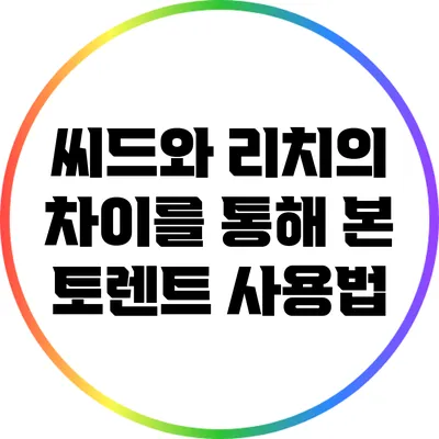 씨드와 리치의 차이를 통해 본 토렌트 사용법