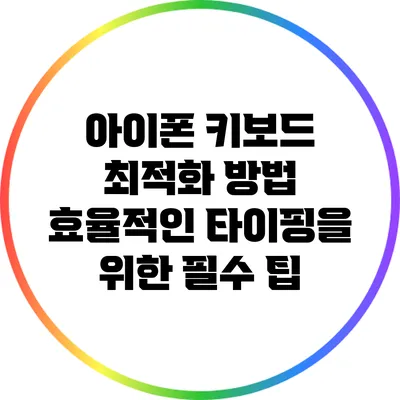 아이폰 키보드 최적화 방법: 효율적인 타이핑을 위한 필수 팁
