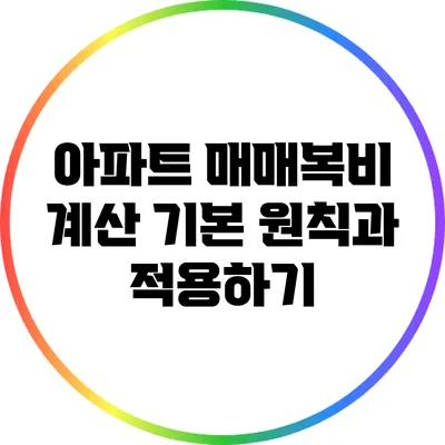 아파트 매매복비 계산: 기본 원칙과 적용하기