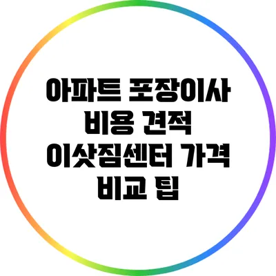 아파트 포장이사 비용 견적: 이삿짐센터 가격 비교 팁
