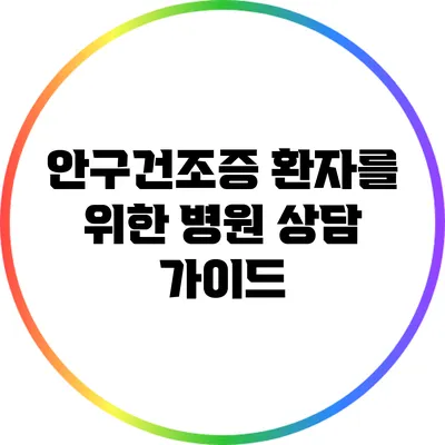 안구건조증 환자를 위한 병원 상담 가이드