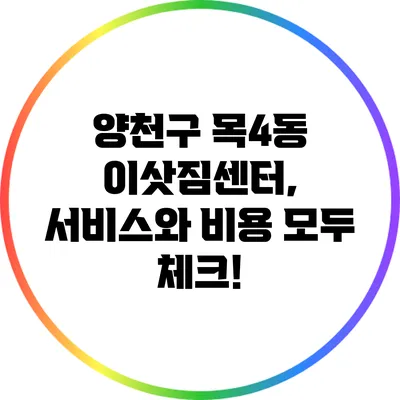 양천구 목4동 이삿짐센터, 서비스와 비용 모두 체크!
