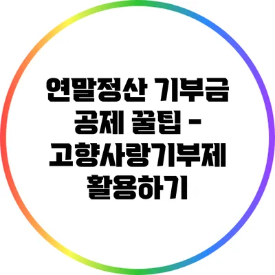 연말정산 기부금 공제 꿀팁 - 고향사랑기부제 활용하기