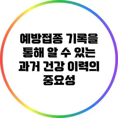 예방접종 기록을 통해 알 수 있는 과거 건강 이력의 중요성