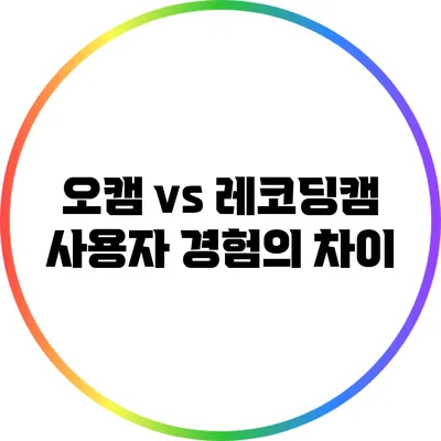 오캠 vs 레코딩캠: 사용자 경험의 차이