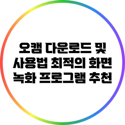 오캠 다운로드 및 사용법: 최적의 화면 녹화 프로그램 추천