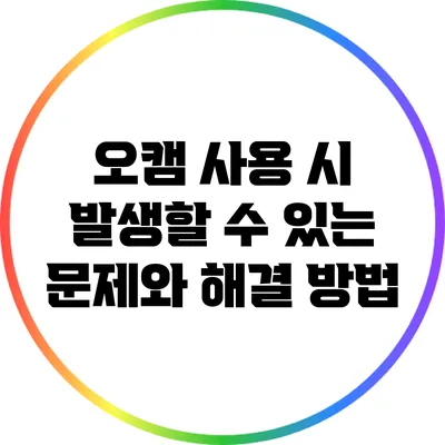 오캠 사용 시 발생할 수 있는 문제와 해결 방법