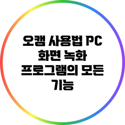 오캠 사용법: PC 화면 녹화 프로그램의 모든 기능