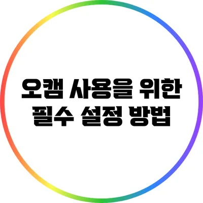 오캠 사용을 위한 필수 설정 방법