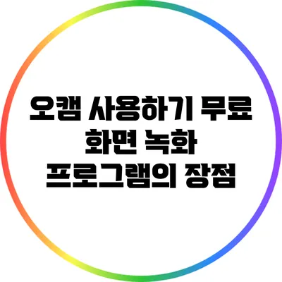 오캠 사용하기: 무료 화면 녹화 프로그램의 장점