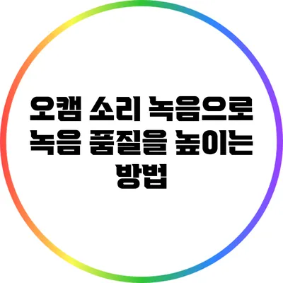 오캠 소리 녹음으로 녹음 품질을 높이는 방법