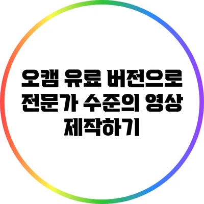 오캠 유료 버전으로 전문가 수준의 영상 제작하기