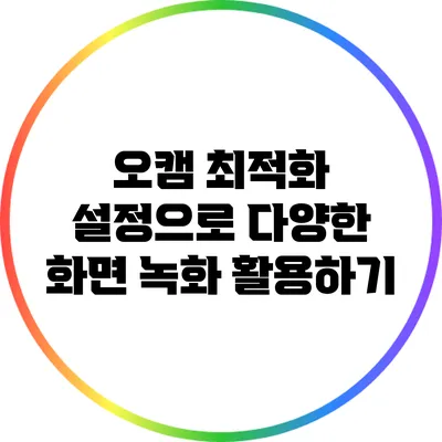 오캠 최적화 설정으로 다양한 화면 녹화 활용하기