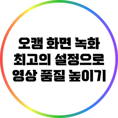 오캠 화면 녹화: 최고의 설정으로 영상 품질 높이기