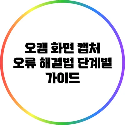오캠 화면 캡처 오류 해결법: 단계별 가이드