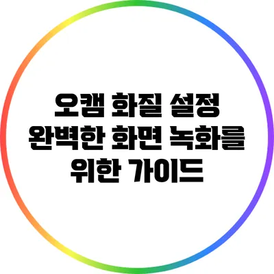 오캠 화질 설정: 완벽한 화면 녹화를 위한 가이드