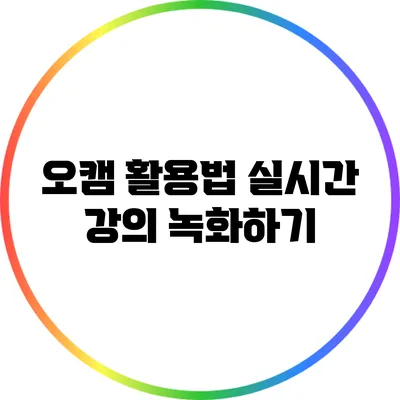 오캠 활용법: 실시간 강의 녹화하기