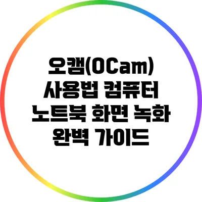 오캠(OCam) 사용법: 컴퓨터 노트북 화면 녹화 완벽 가이드