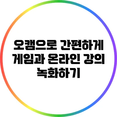 오캠으로 간편하게 게임과 온라인 강의 녹화하기