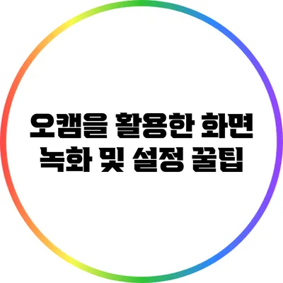 오캠을 활용한 화면 녹화 및 설정 꿀팁