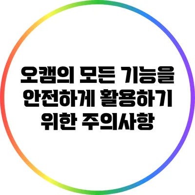 오캠의 모든 기능을 안전하게 활용하기 위한 주의사항