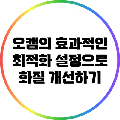 오캠의 효과적인 최적화 설정으로 화질 개선하기