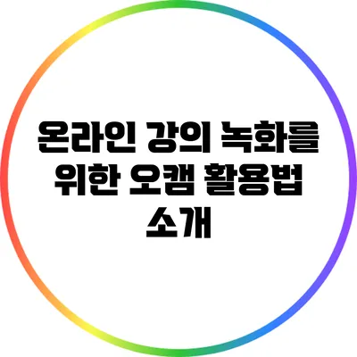온라인 강의 녹화를 위한 오캠 활용법 소개