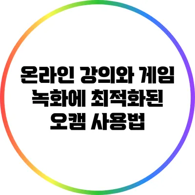 온라인 강의와 게임 녹화에 최적화된 오캠 사용법