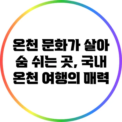온천 문화가 살아 숨 쉬는 곳, 국내 온천 여행의 매력