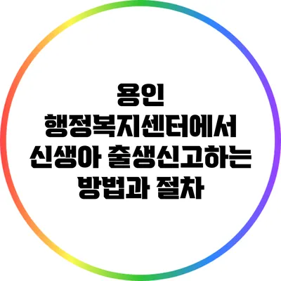 용인 행정복지센터에서 신생아 출생신고하는 방법과 절차