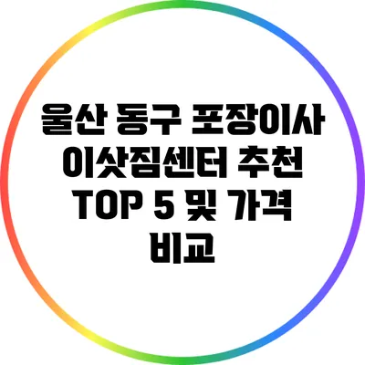 울산 동구 포장이사 이삿짐센터 추천 TOP 5 및 가격 비교