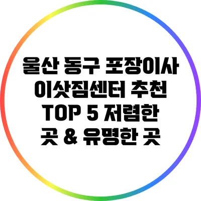 울산 동구 포장이사 이삿짐센터 추천 TOP 5: 저렴한 곳 & 유명한 곳