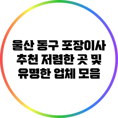 울산 동구 포장이사 추천: 저렴한 곳 및 유명한 업체 모음