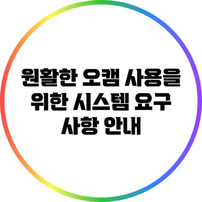 원활한 오캠 사용을 위한 시스템 요구 사항 안내