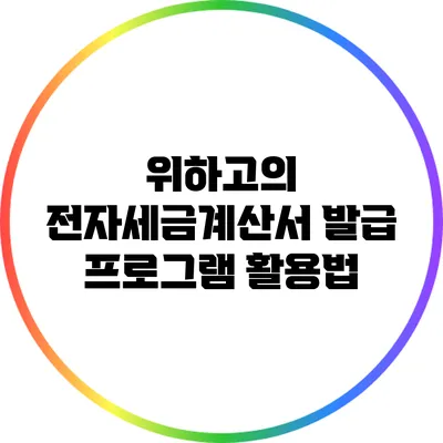 위하고의 전자세금계산서 발급 프로그램 활용법