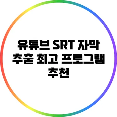 유튜브 SRT 자막 추출: 최고 프로그램 추천
