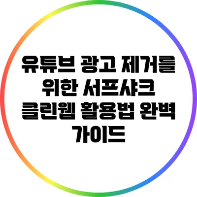유튜브 광고 제거를 위한 서프샤크 클린웹 활용법 완벽 가이드